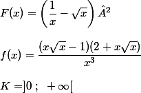 F(x)=\left(\dfrac{1}{x}-\sqrt{x}\right)² \\  \\ f(x)=\dfrac{(x\sqrt{x}-1)(2+x\sqrt{x})}{x^3} \\  \\ K=]0~;~+\infty[